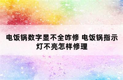 电饭锅数字显不全咋修 电饭锅指示灯不亮怎样修理